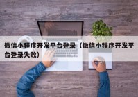 微信小程序开发平台登录（微信小程序开发平台登录失败）