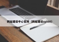 网站建设中心官网（网站建设zg886）