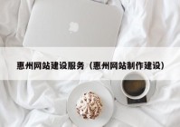 惠州网站建设服务（惠州网站制作建设）