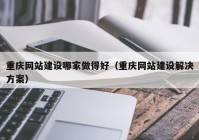 重庆网站建设哪家做得好（重庆网站建设解决方案）