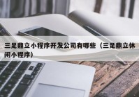 三足鼎立小程序开发公司有哪些（三足鼎立休闲小程序）