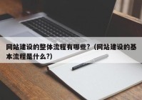 网站建设的整体流程有哪些?（网站建设的基本流程是什么?）